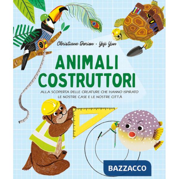 Animali costruttori. Alla scoperta delle creature che hanno ispirato le nostre case e le nostre città