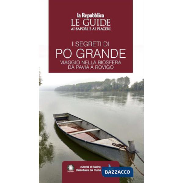 Segreti di Po grande. Viaggio nella biosfera da Pavia a Rovigo. Le guide ai sapori e ai piaceri (I)