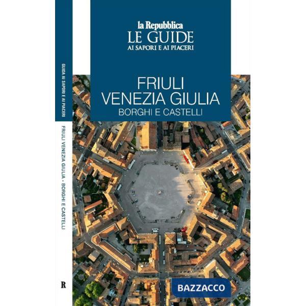 Friuli Venezia Giulia. Borghi e castelli. Le guide ai sapori e ai piaceri