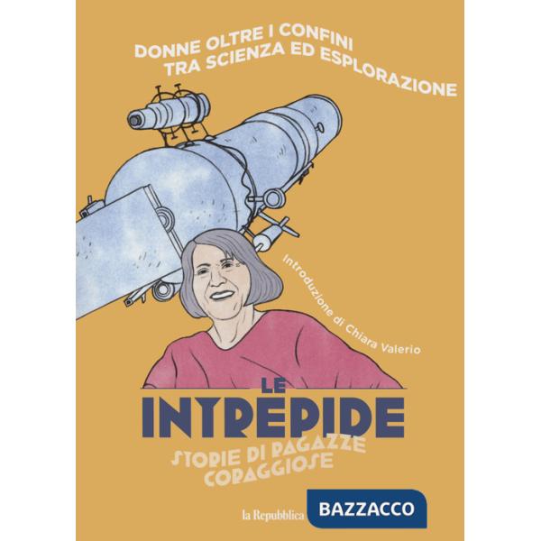 Donne oltre i confini tra scienza ed esplorazione. Le intrepide. Storie di ragazze coraggiose. Vol. 1