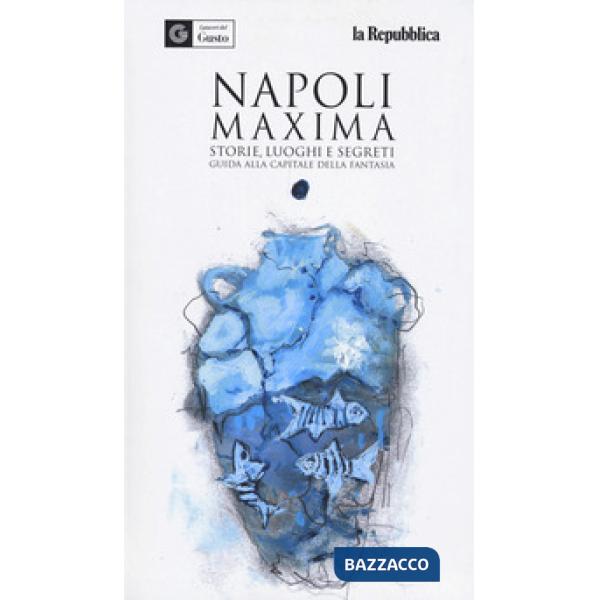 Napoli maxima. Storie, luoghi e segreti. Guida alla capitale della fantasia. Ediz. a colori