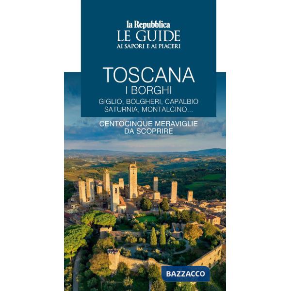 Toscana. I borghi. Giglio, Bolgheri, Capalbio, Saturnia, Montalcino... Centocinque meraviglie da scoprire. Le guide ai sapori e 