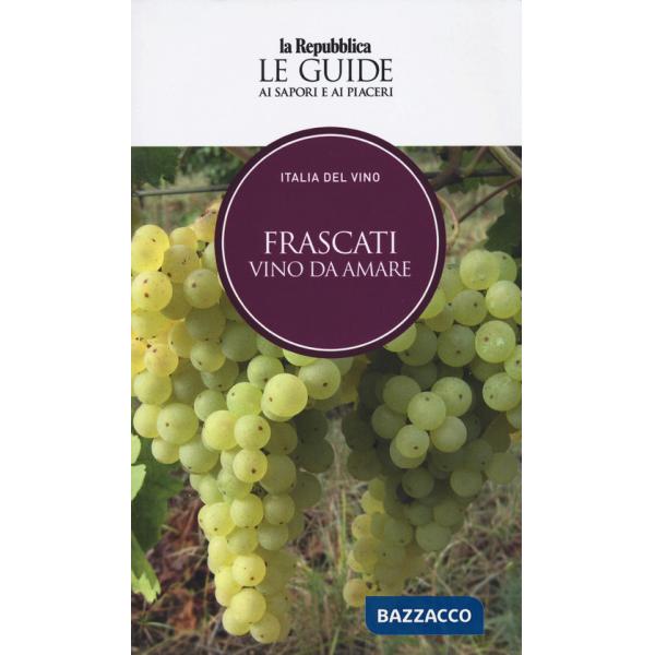 Frascati. Vino da amare. Italia del vino. Le guide ai sapori e ai piaceri