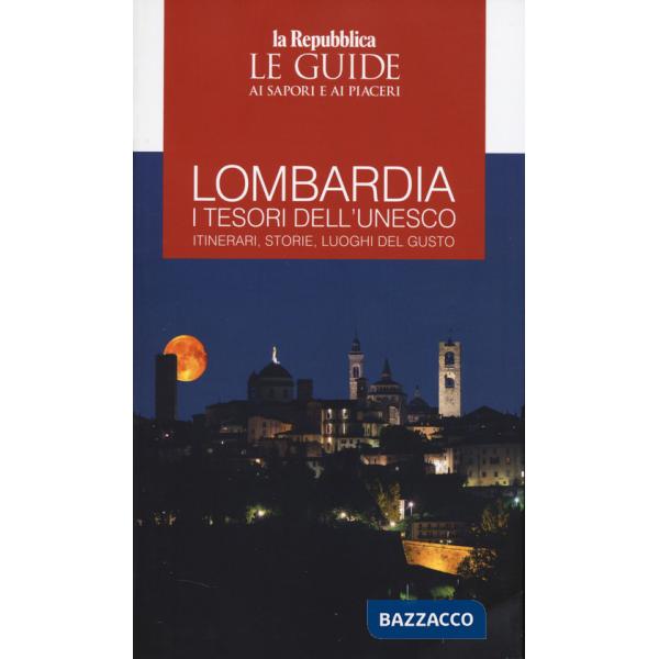 Lombardia. I tesori dell'Unesco. Itinerari, storie, luoghi del gusto