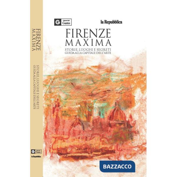 Firenze maxima. Storie, luoghi e segreti. Guida alla capitale dell'arte