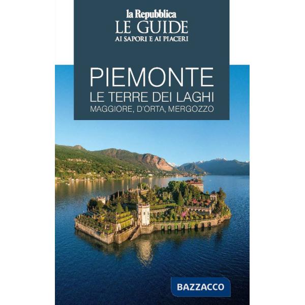 Piemonte. Le terre dei laghi. Maggiore, D'Orta, Mergozzo. Le guide ai sapori e ai piaceri