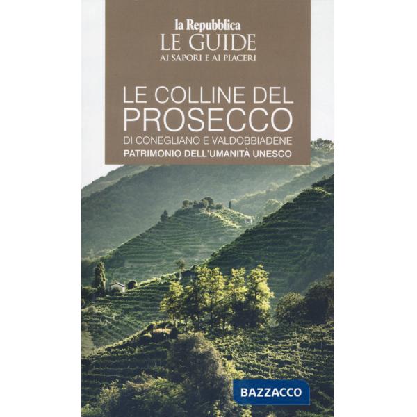 Colline del prosecco di Conegliano e Valdobbiadene. Patrimonio dell'UNESCO. Le guide ai sapori e ai piaceri (Le)
