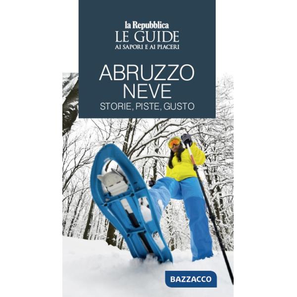 Abruzzo neve. Storie, piste, gusto. Le guide ai sapori e ai piaceri