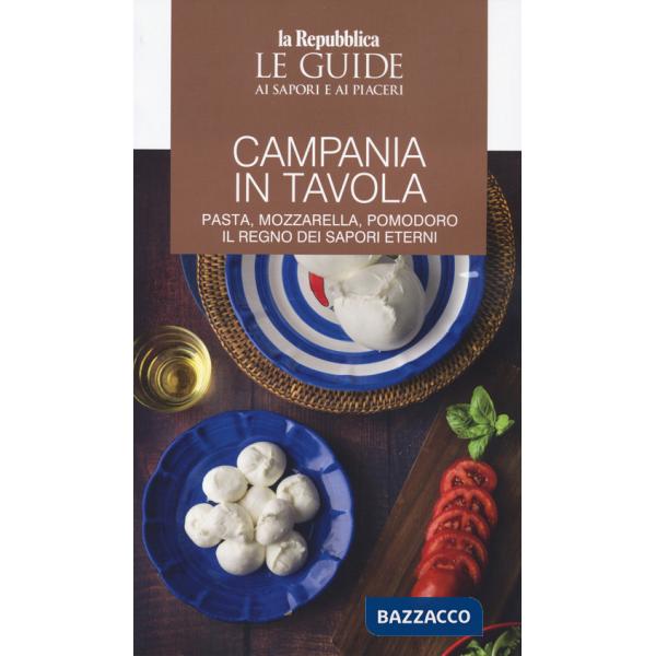 Campania in tavola. Pasta, mozzarella, pomodoro. Il regno dei sapori eterni. Le guide ai sapori e ai piaceri