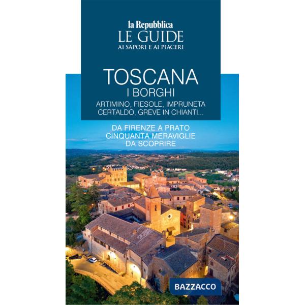 Toscana. I borghi. Artimino, Fiesole, Impruneta Certaldo, Greve in Chianti... Da Firenze a Prato cinquanta meraviglie da scoprir
