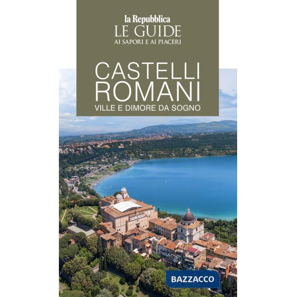 Castelli romani. Ville e dimore da sogno. Le guide ai sapori e ai piaceri