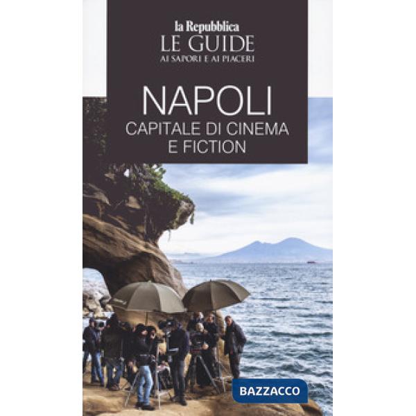 Napoli. Capitale di cinema e fiction. Le guide ai sapori e ai piaceri