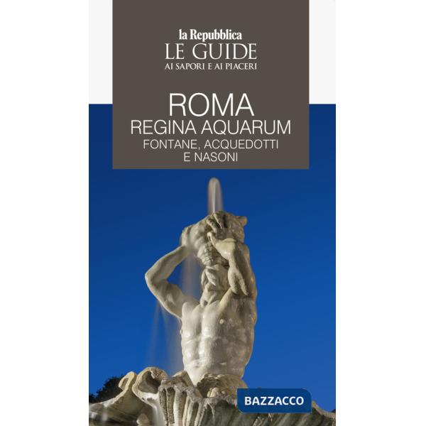 Roma regina aquarum. Fontane, acquedotti e nasoni. Le guide ai sapori e ai piaceri