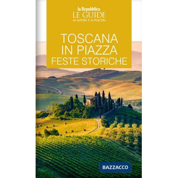 Toscana in piazza. Feste storiche. Le guide ai sapori e ai piaceri