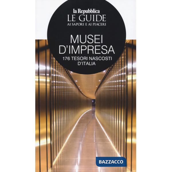 Musei d'impresa. 176 tesori nascosti d'Italia. Le guide ai sapori e ai piaceri