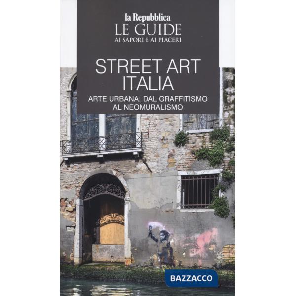 Street art Italia. Arte urbana: dal graffitismo al neomuralismo. Le guide ai sapori e ai piaceri