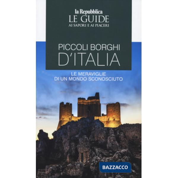 Piccoli borghi d'Italia. Le meraviglie di un mondo sconosciuto. Le guide ai sapori e ai piaceri