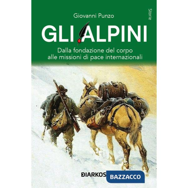 Alpini. Dalla fondazione del corpo alle missioni di pace internazionali (Gli)
