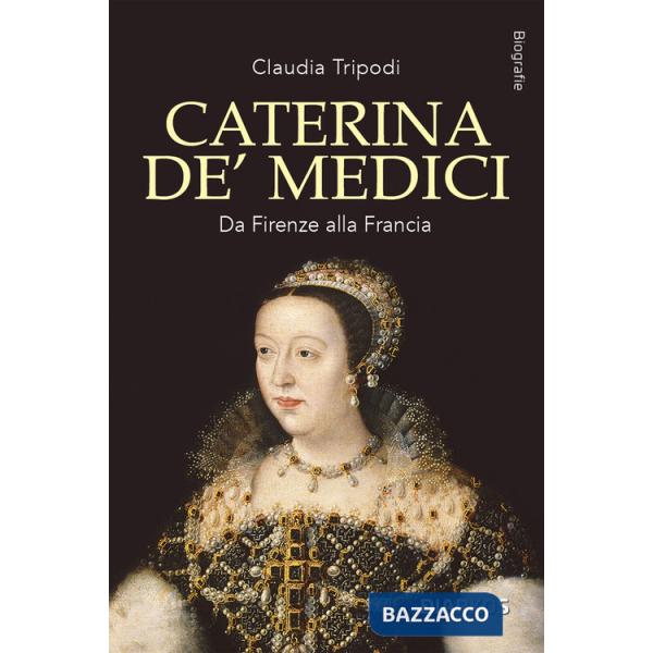 Caterina de' Medici. Da Firenze alla Francia