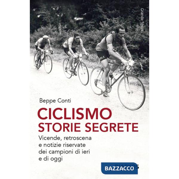 Ciclismo. Storie segrete. Vicende, retroscena e notizie riservate dei campioni di ieri e di oggi. Nuova ediz.