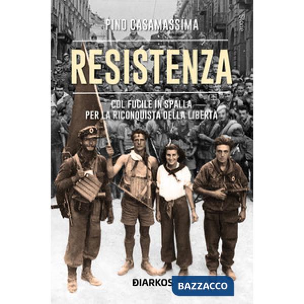 Resistenza. Col fucile in spalla per la riconquista della libertà