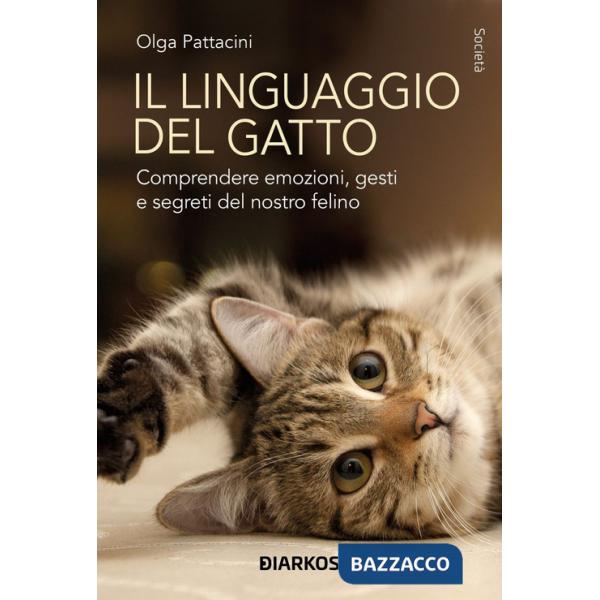 Linguaggio del gatto. Comprendere emozioni, gesti e segreti del nostro felino (Il)