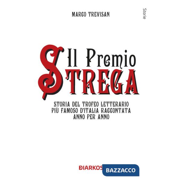Premio Strega. Storia del trofeo letterario più famoso d'Italia raccontata anno per anno (Il)