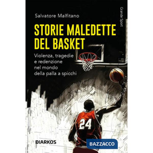 Storie maledette del basket. Violenza, tragedie e redenzione nel mondo della palla a spicchi