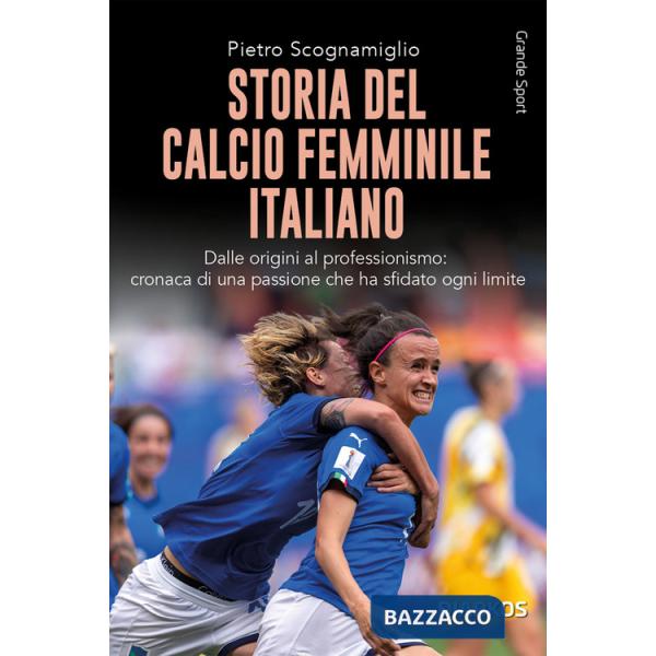 Storia del calcio femminile italiano. Dalle origini al professionismo: cronaca di una passione che ha sfidato ogni limite