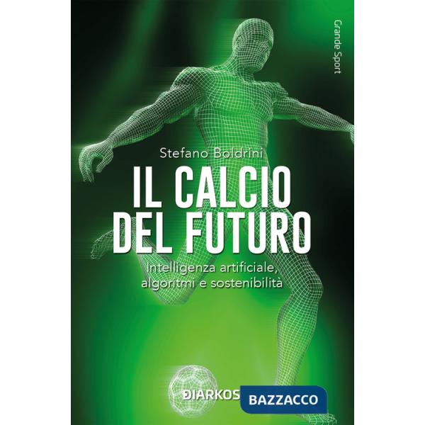 Calcio del futuro. Intelligenza artificiale, algoritmi e sostenibilità (Il)
