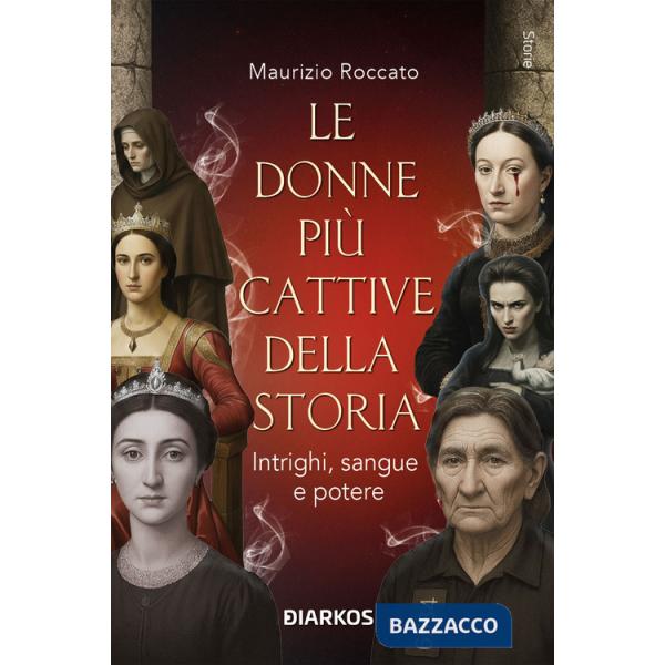 Donne più cattive della storia. Intrighi, sangue e potere (Le)