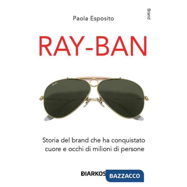 Ray-Ban. Storia del brand che ha conquistato cuore e occhi di milioni di persone