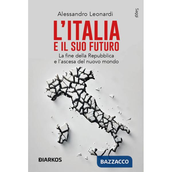 Italia e il suo futuro. La fine della Repubblica e l'ascesa del nuovo mondo (L')