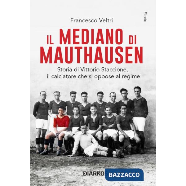 Mediano di Mauthausen. Storia di Vittorio Staccione, il calciatore che si oppose al regime. Nuova ediz. (Il)