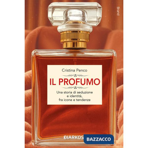 Profumo. Una storia di seduzione e identità, fra icone e tendenze (Il)