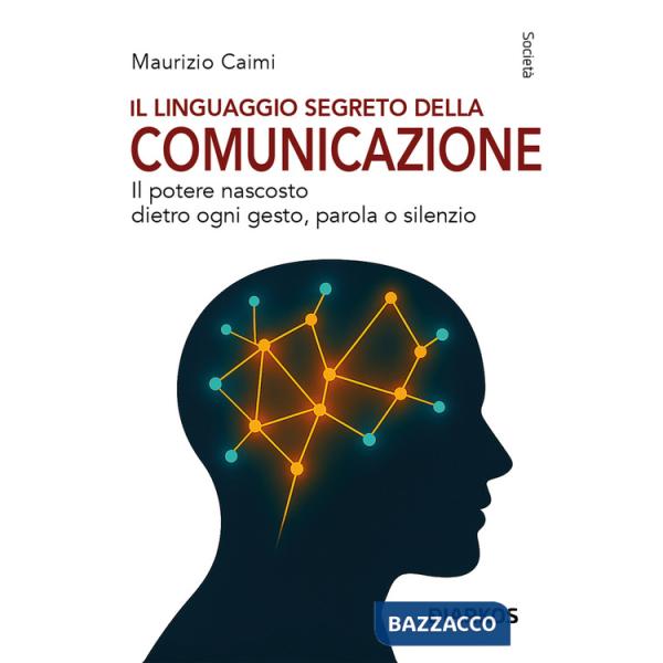 Linguaggio segreto della comunicazione. Il potere nascosto dietro ogni gesto, parola o silenzio (Il)