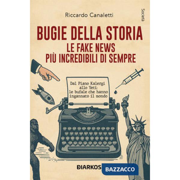 Bugie della storia. Le fake news più incredibili di sempre