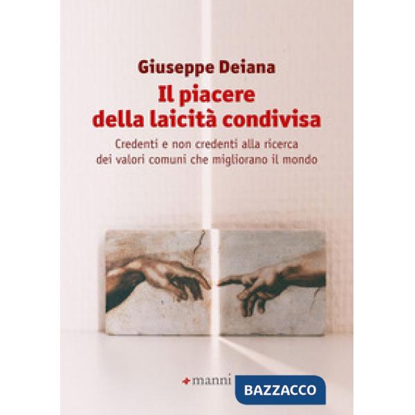 Piacere della laicità condivisa. Credenti e non credenti alla ricerca dei valori comuni che migliorano il mondo (Il)