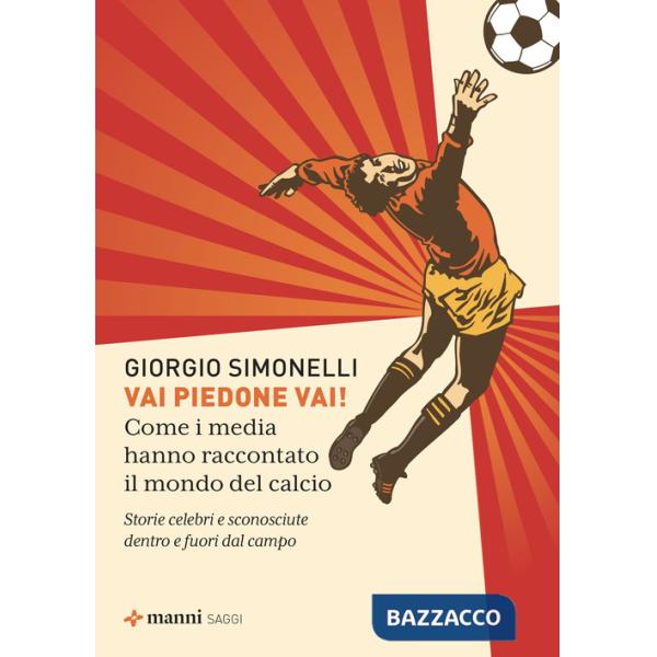 Vai piedone vai! Come i media hanno raccontato il mondo del calcio. Storie celebri e sconosciute dentro e fuori dal campo
