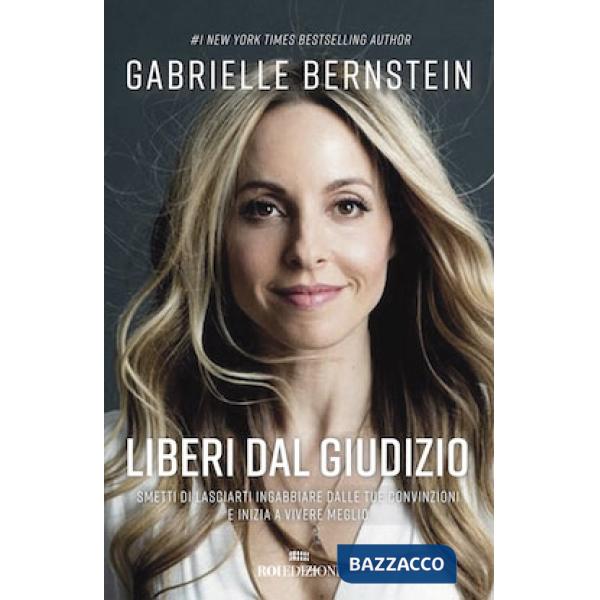Liberi dal giudizio. Smetti di lasciarti ingabbiare dalle tue convinzioni e inizia a vivere meglio