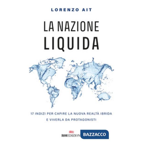 Nazione liquida. 17 indizi per capire la nuova realtà ibrida e viverla da protagonisti (La)