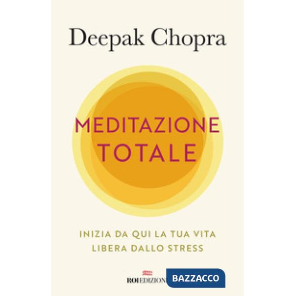 Meditazione totale. Inizia da qui la tua vita libera dallo stress