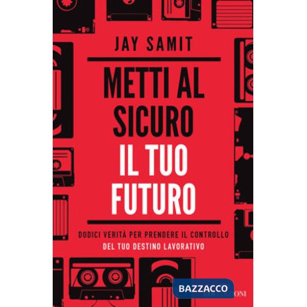 Metti al sicuro il tuo futuro. Dodici verità per prendere il controllo del tuo destino lavorativo