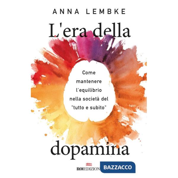 Era della dopamina. Come mantenere l'equilibrio nella società del «tutto e subito» (L')