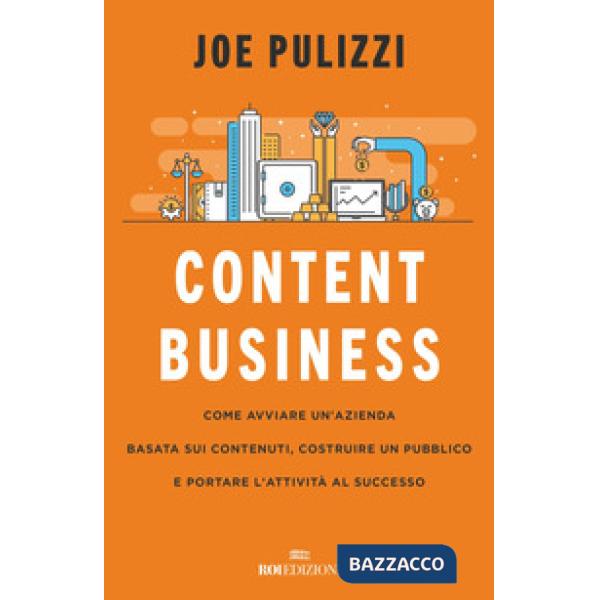 Content business. Come avviare un'azienda basata sui contenuti, costruire un pubblico e portare l'attività al successo