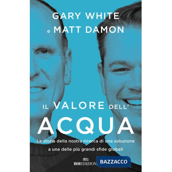 Valore dell'acqua. La nostra ricerca di una soluzione a una delle più grandi sfide globali (Il)