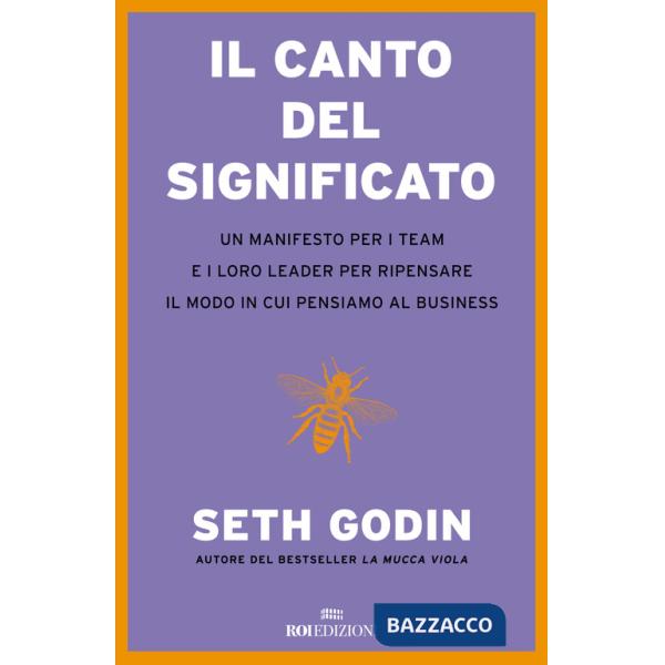Canto del significato. Un manifesto per i team e i loro leader per ripensare il modo in cui pensiamo il business (Il)