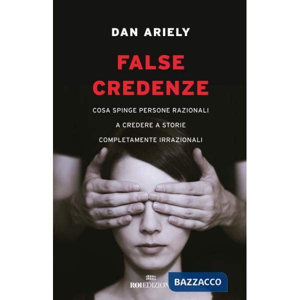 False credenze. Cosa spinge persone razionali a credere a storie completamente irrazionali