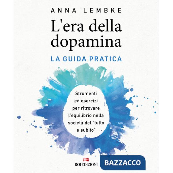 Era della dopamina. La guida pratica. Strumenti ed esercizi per ritrovare l'equilibrio nella società del «tutto e subito» (L')