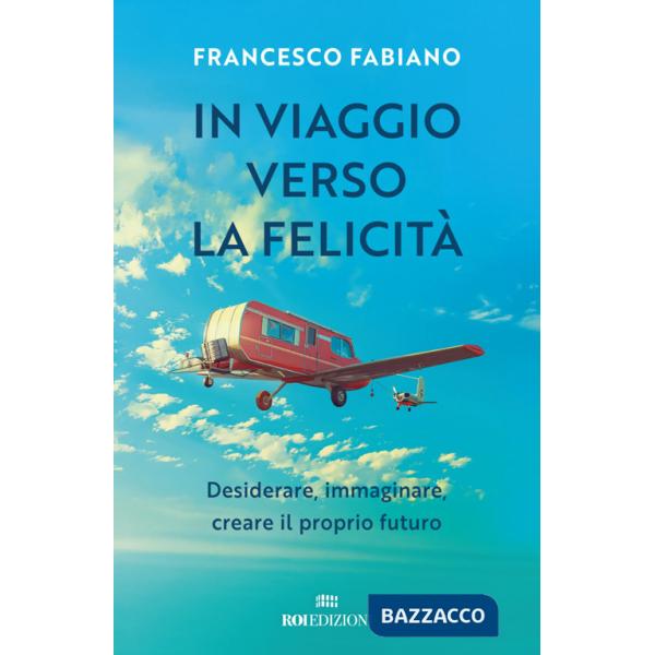 In viaggio verso la felicità. Desiderare, immaginare, creare il proprio futuro